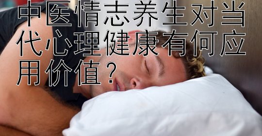 中医情志养生对当代心理健康有何应用价值？