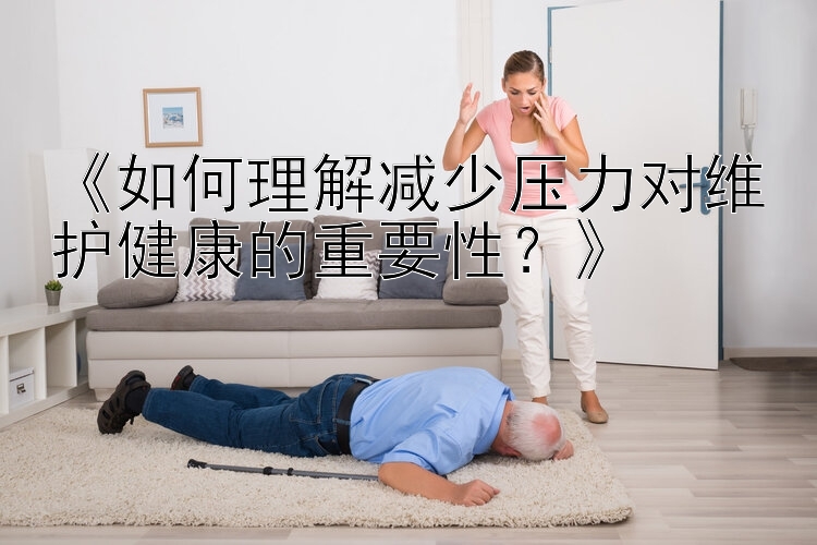 《如何理解减少压力对维护健康的重要性？》