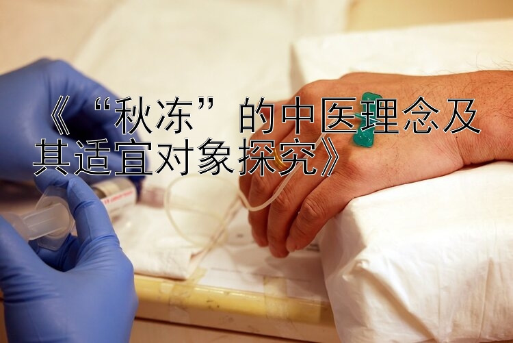 《“秋冻”的中医理念及其适宜对象探究》