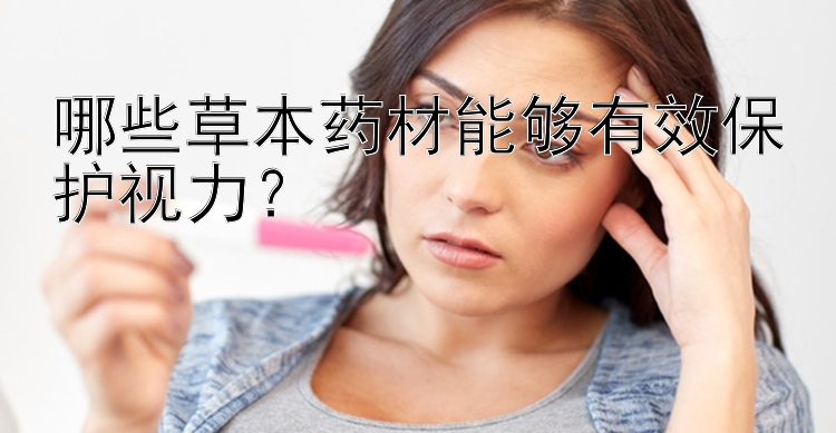 哪些草本药材能够有效保护视力？