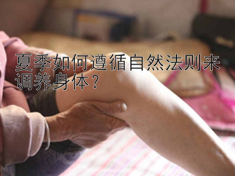 夏季如何遵循自然法则来调养身体？