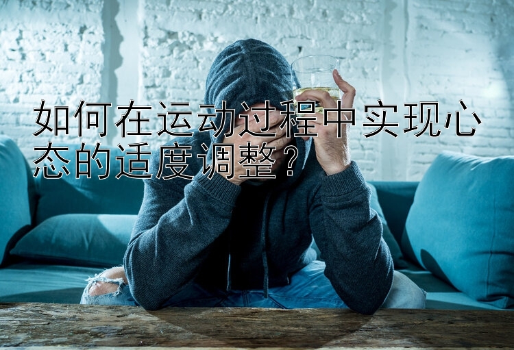 如何在运动过程中实现心态的适度调整？