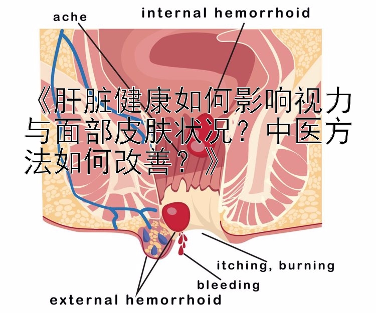 《肝脏健康如何影响视力与面部皮肤状况？中医方法如何改善？》