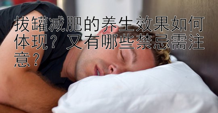 拔罐减肥的养生效果如何体现？又有哪些禁忌需注意？